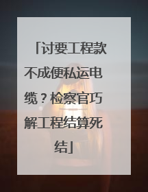 讨要工程款不成便私运电缆？检察官巧解工程结算死结
